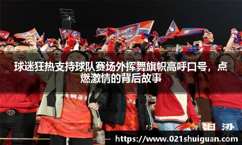 球迷狂热支持球队赛场外挥舞旗帜高呼口号，点燃激情的背后故事