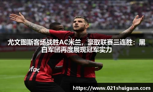 尤文图斯客场战胜AC米兰，豪取联赛三连胜：黑白军团再度展现冠军实力