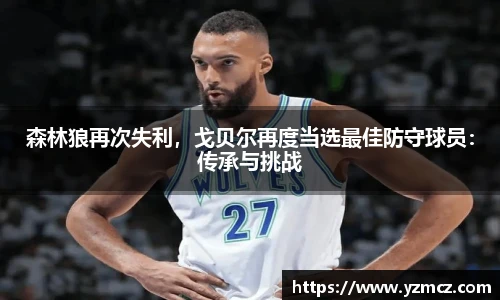 森林狼再次失利，戈贝尔再度当选最佳防守球员：传承与挑战