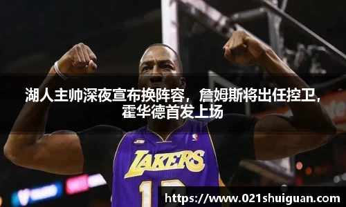 湖人主帅深夜宣布换阵容，詹姆斯将出任控卫，霍华德首发上场
