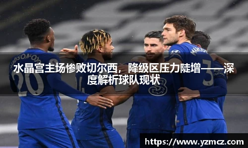 水晶宫主场惨败切尔西，降级区压力陡增——深度解析球队现状