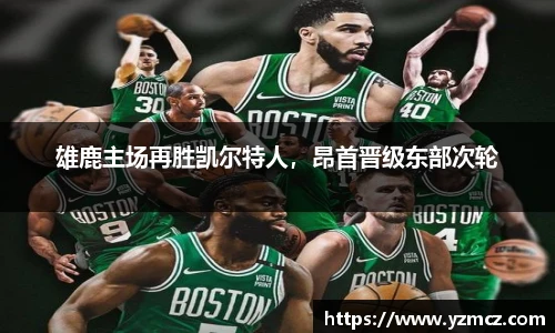 雄鹿主场再胜凯尔特人，昂首晋级东部次轮