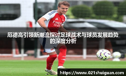 厄德高引领新潮流探讨足球战术与球员发展趋势的深度分析