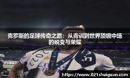 克罗斯的足球传奇之路：从青训到世界顶级中场的蜕变与荣耀