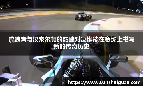 流浪者与汉密尔顿的巅峰对决谁能在赛场上书写新的传奇历史