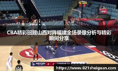 CBA精彩回顾山西对阵福建全场录像分析与精彩瞬间分享