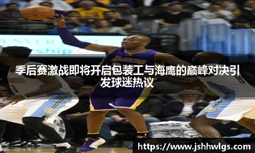 季后赛激战即将开启包装工与海鹰的巅峰对决引发球迷热议