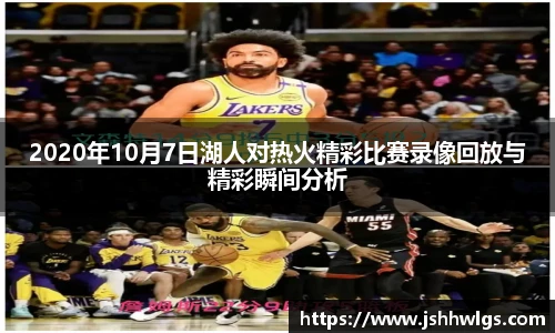 2020年10月7日湖人对热火精彩比赛录像回放与精彩瞬间分析