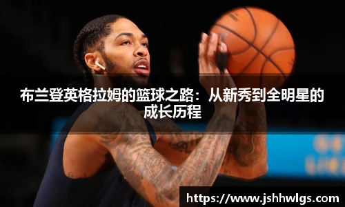 布兰登英格拉姆的篮球之路:从新秀到全明星的成长历程