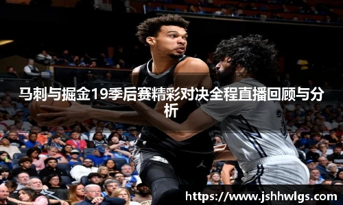 马刺与掘金19季后赛精彩对决全程直播回顾与分析