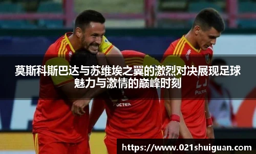 莫斯科斯巴达与苏维埃之翼的激烈对决展现足球魅力与激情的巅峰时刻