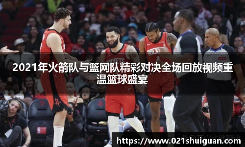 2021年火箭队与篮网队精彩对决全场回放视频重温篮球盛宴