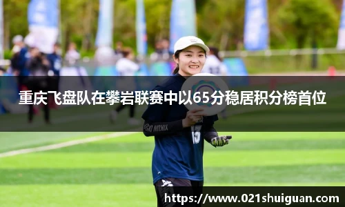 重庆飞盘队在攀岩联赛中以65分稳居积分榜首位