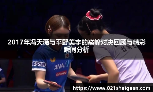 2017年冯天薇与平野美宇的巅峰对决回顾与精彩瞬间分析
