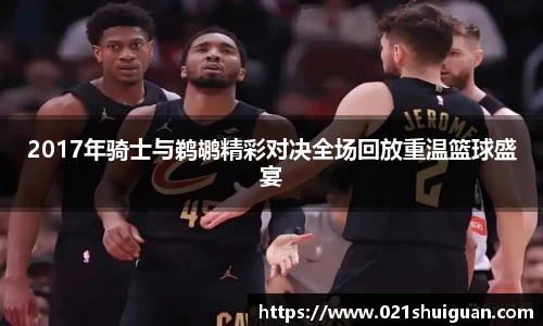 2017年骑士与鹈鹕精彩对决全场回放重温篮球盛宴