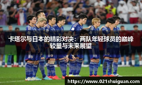 卡塔尔与日本的精彩对决：两队年轻球员的巅峰较量与未来展望