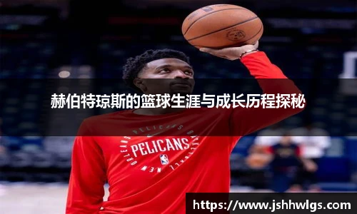 赫伯特琼斯的篮球生涯与成长历程探秘