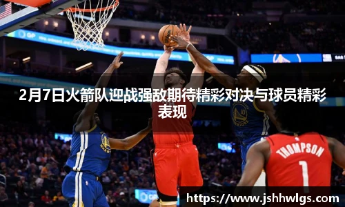 2月7日火箭队迎战强敌期待精彩对决与球员精彩表现