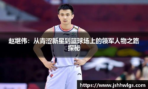赵继伟：从青涩新星到篮球场上的领军人物之路探秘