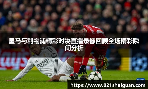 皇马与利物浦精彩对决直播录像回顾全场精彩瞬间分析