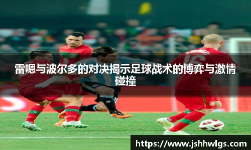 雷嗯与波尔多的对决揭示足球战术的博弈与激情碰撞