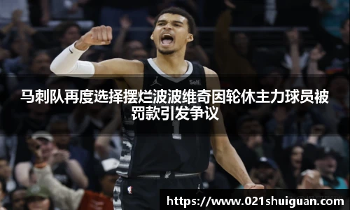 马刺队再度选择摆烂波波维奇因轮休主力球员被罚款引发争议